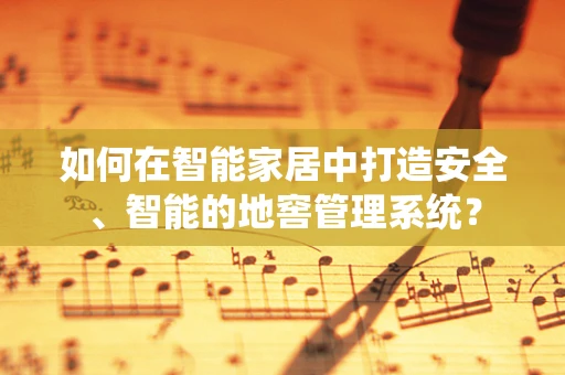 如何在智能家居中打造安全、智能的地窖管理系统？