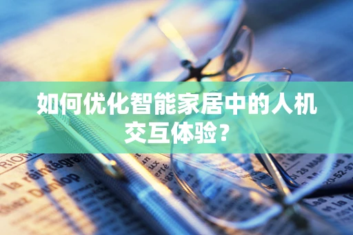 如何优化智能家居中的人机交互体验？
