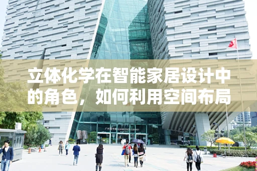 立体化学在智能家居设计中的角色，如何利用空间布局优化用户体验？