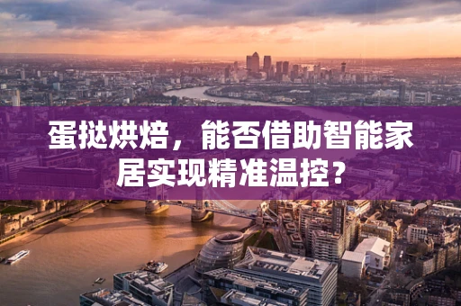 蛋挞烘焙，能否借助智能家居实现精准温控？