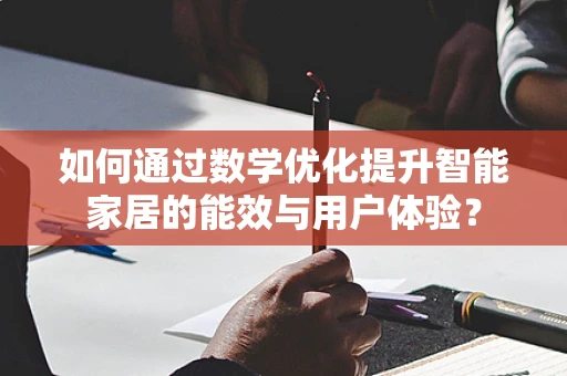 如何通过数学优化提升智能家居的能效与用户体验？