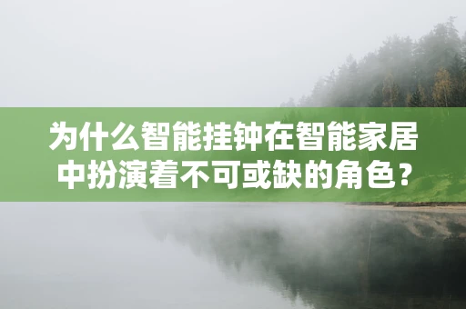 为什么智能挂钟在智能家居中扮演着不可或缺的角色？