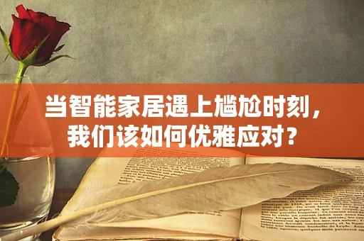 当智能家居遇上尴尬时刻，我们该如何优雅应对？
