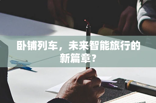 卧铺列车，未来智能旅行的新篇章？