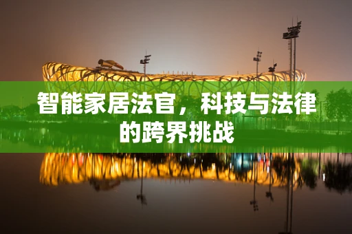 智能家居法官，科技与法律的跨界挑战