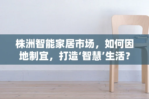 株洲智能家居市场，如何因地制宜，打造‘智慧’生活？