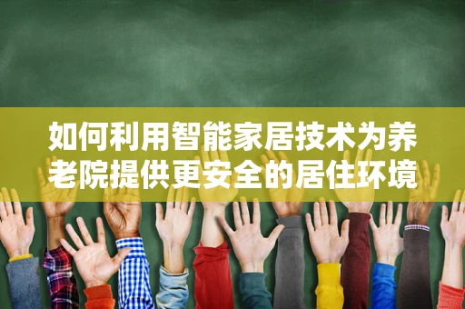 如何利用智能家居技术为养老院提供更安全的居住环境？