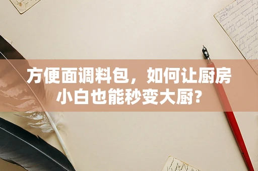 方便面调料包，如何让厨房小白也能秒变大厨？