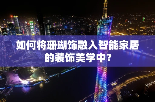 如何将珊瑚饰融入智能家居的装饰美学中？