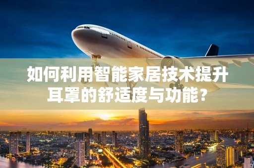 如何利用智能家居技术提升耳罩的舒适度与功能？