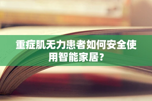 重症肌无力患者如何安全使用智能家居？