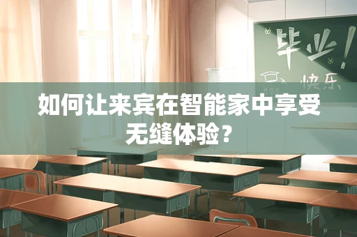 如何让来宾在智能家中享受无缝体验？