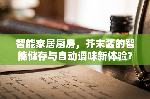 智能家居厨房，芥末酱的智能储存与自动调味新体验？