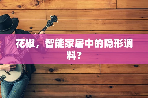花椒，智能家居中的隐形调料？