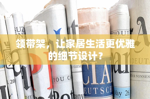 领带架，让家居生活更优雅的细节设计？