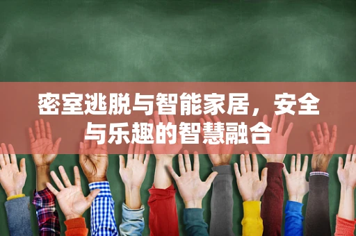 密室逃脱与智能家居，安全与乐趣的智慧融合