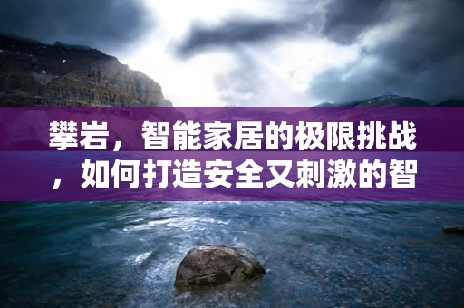 攀岩，智能家居的极限挑战，如何打造安全又刺激的智能岩壁？