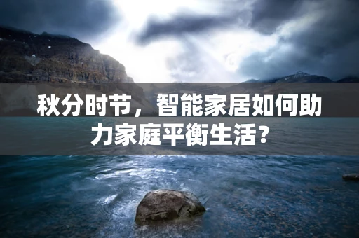 秋分时节，智能家居如何助力家庭平衡生活？