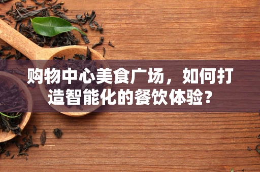 购物中心美食广场，如何打造智能化的餐饮体验？