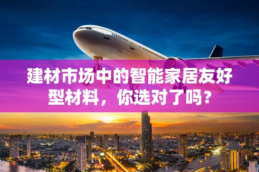建材市场中的智能家居友好型材料，你选对了吗？