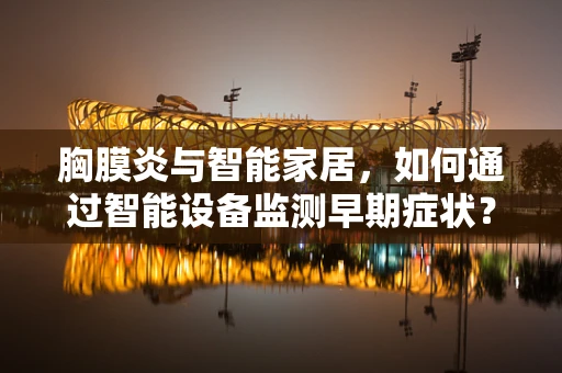 胸膜炎与智能家居，如何通过智能设备监测早期症状？