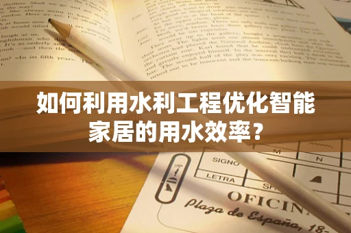 如何利用水利工程优化智能家居的用水效率？