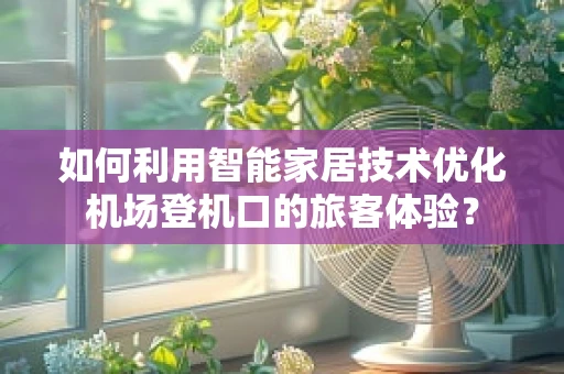 如何利用智能家居技术优化机场登机口的旅客体验？