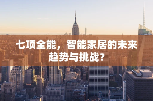 七项全能，智能家居的未来趋势与挑战？