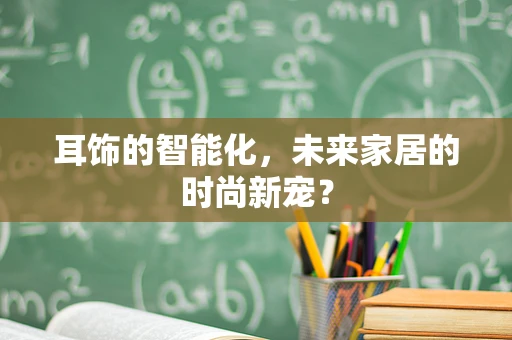 耳饰的智能化，未来家居的时尚新宠？