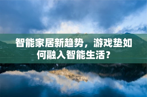 智能家居新趋势，游戏垫如何融入智能生活？