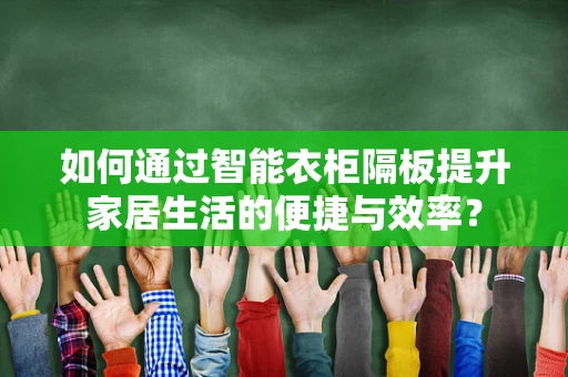 如何通过智能衣柜隔板提升家居生活的便捷与效率？