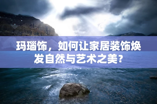 玛瑙饰，如何让家居装饰焕发自然与艺术之美？