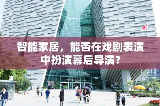 智能家居，能否在戏剧表演中扮演幕后导演？