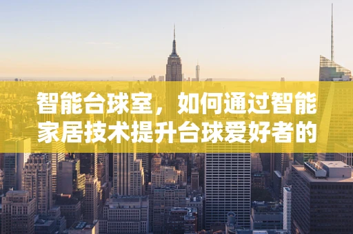 智能台球室，如何通过智能家居技术提升台球爱好者的体验？
