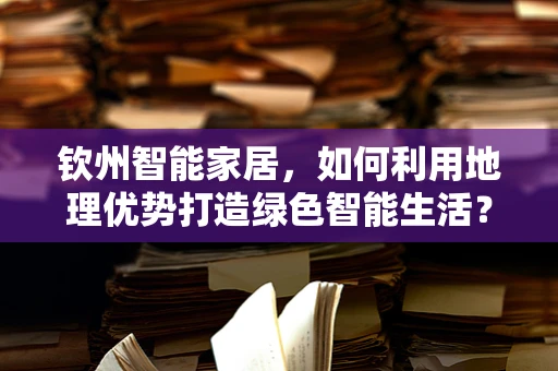 钦州智能家居，如何利用地理优势打造绿色智能生活？