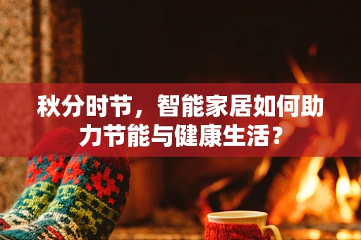 秋分时节，智能家居如何助力节能与健康生活？