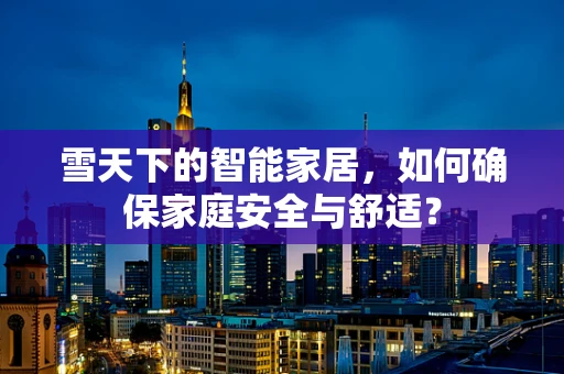雪天下的智能家居，如何确保家庭安全与舒适？