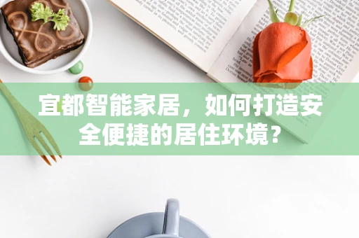 宜都智能家居，如何打造安全便捷的居住环境？