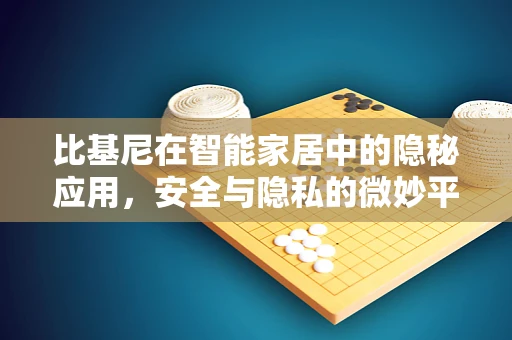 比基尼在智能家居中的隐秘应用，安全与隐私的微妙平衡