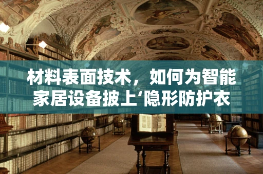 材料表面技术，如何为智能家居设备披上‘隐形防护衣’？