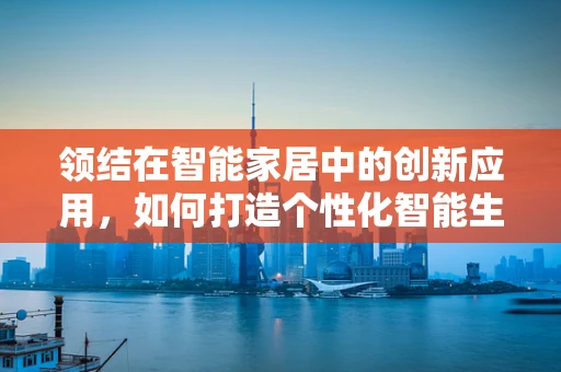 领结在智能家居中的创新应用，如何打造个性化智能生活场景？