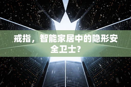 戒指，智能家居中的隐形安全卫士？