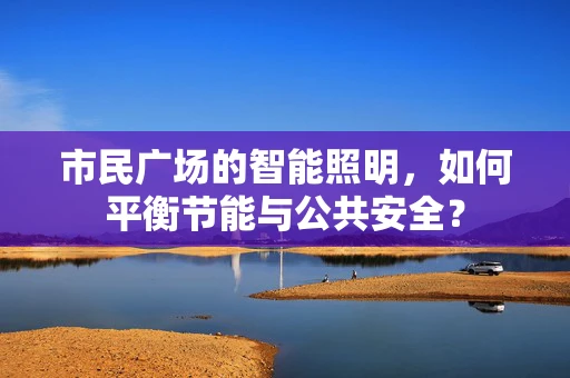 市民广场的智能照明，如何平衡节能与公共安全？