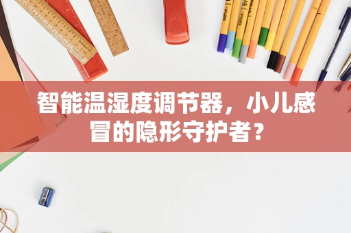 智能温湿度调节器，小儿感冒的隐形守护者？
