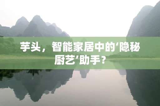芋头，智能家居中的‘隐秘厨艺’助手？