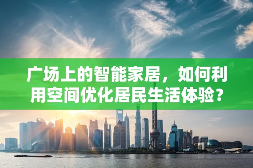 广场上的智能家居，如何利用空间优化居民生活体验？