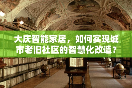 大庆智能家居，如何实现城市老旧社区的智慧化改造？