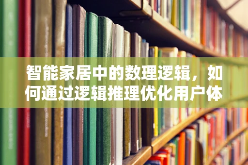智能家居中的数理逻辑，如何通过逻辑推理优化用户体验？