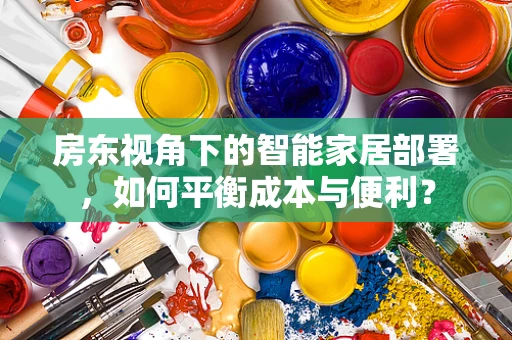 房东视角下的智能家居部署，如何平衡成本与便利？