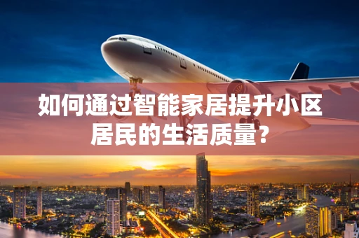 如何通过智能家居提升小区居民的生活质量？